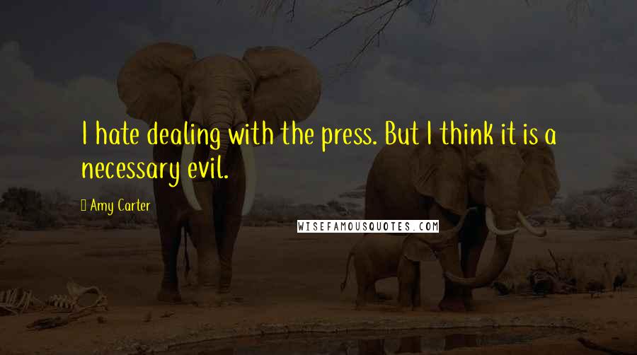 Amy Carter quotes: I hate dealing with the press. But I think it is a necessary evil.