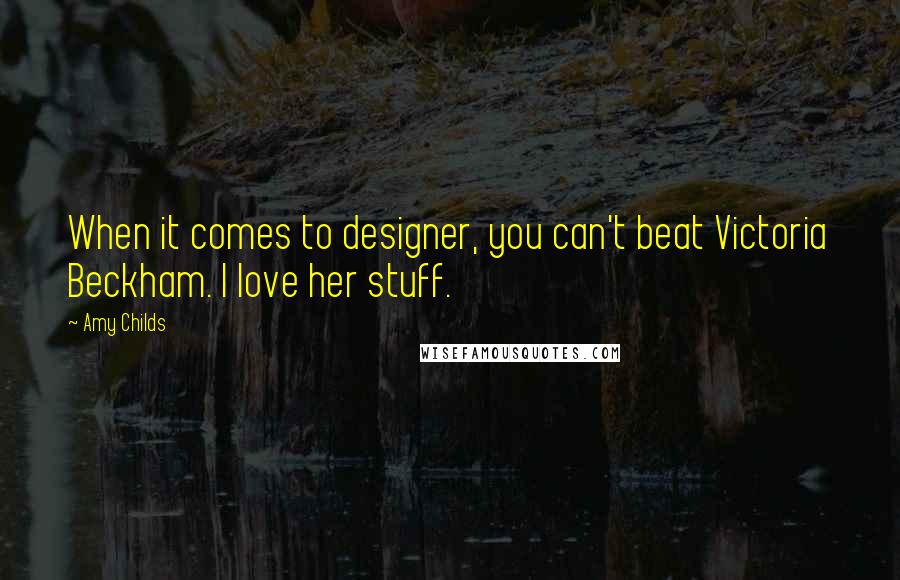 Amy Childs quotes: When it comes to designer, you can't beat Victoria Beckham. I love her stuff.