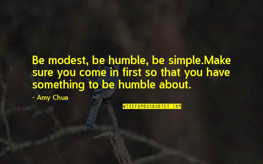 Amy Chua Quotes By Amy Chua: Be modest, be humble, be simple.Make sure you