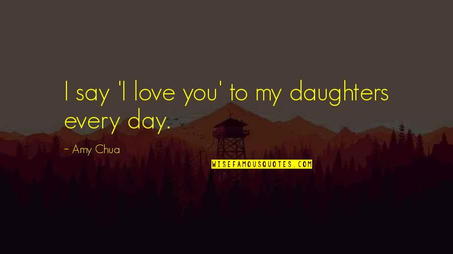 Amy Chua Quotes By Amy Chua: I say 'I love you' to my daughters