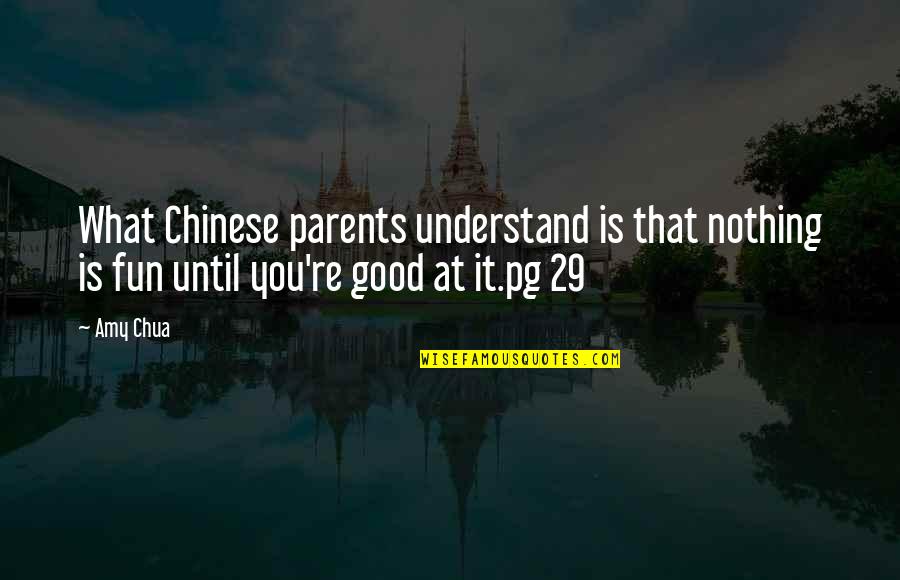 Amy Chua Quotes By Amy Chua: What Chinese parents understand is that nothing is