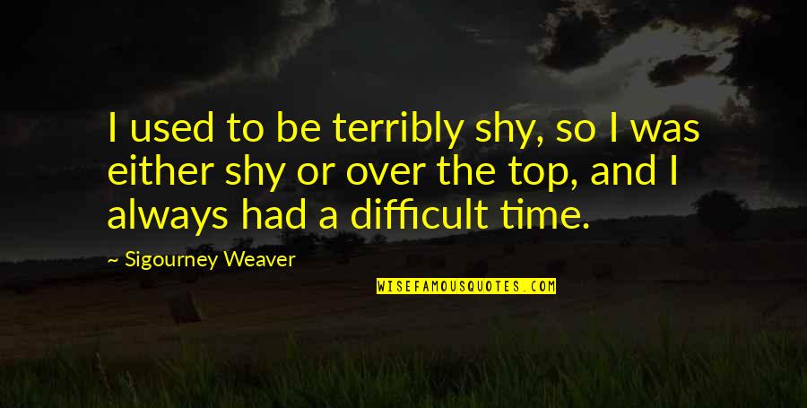 Amy Cimorelli Quotes By Sigourney Weaver: I used to be terribly shy, so I Amy Cimorelli Quotes By Sigourney Weaver: I used to be terribly shy, so I