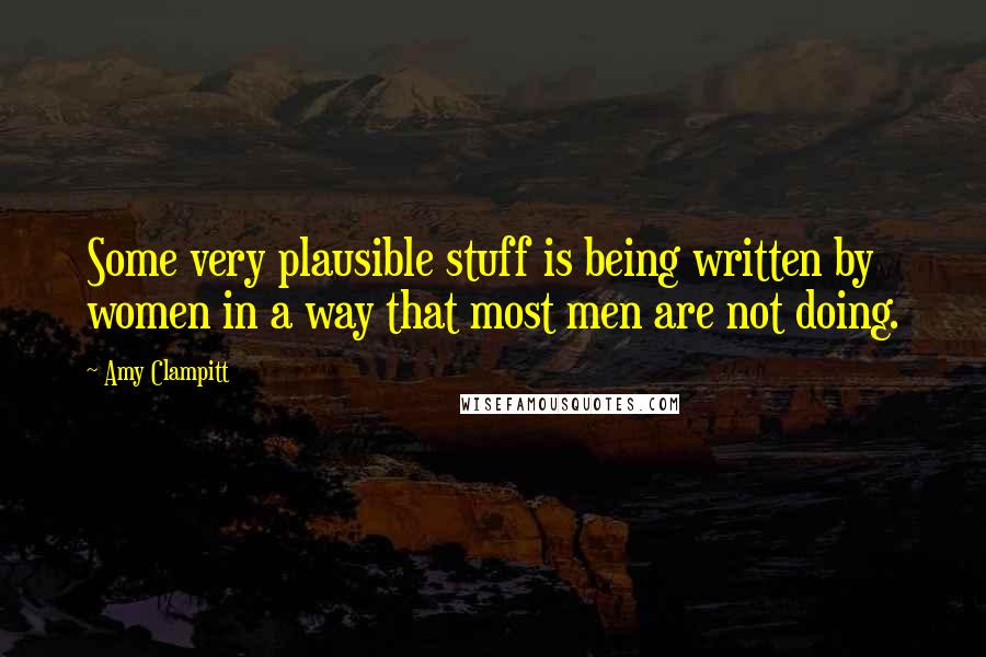 Amy Clampitt quotes: Some very plausible stuff is being written by women in a way that most men are not doing.