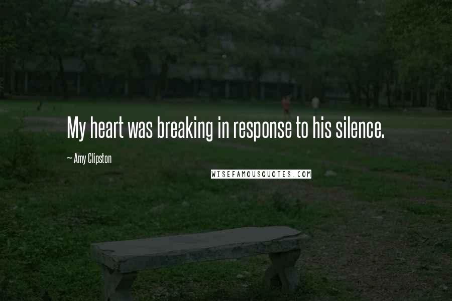 Amy Clipston quotes: My heart was breaking in response to his silence.