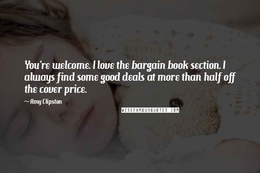 Amy Clipston quotes: You're welcome. I love the bargain book section. I always find some good deals at more than half off the cover price. Amy Clipston quotes: You're welcome. I love the bargain book section. I always find some good deals at more than half off the cover price.