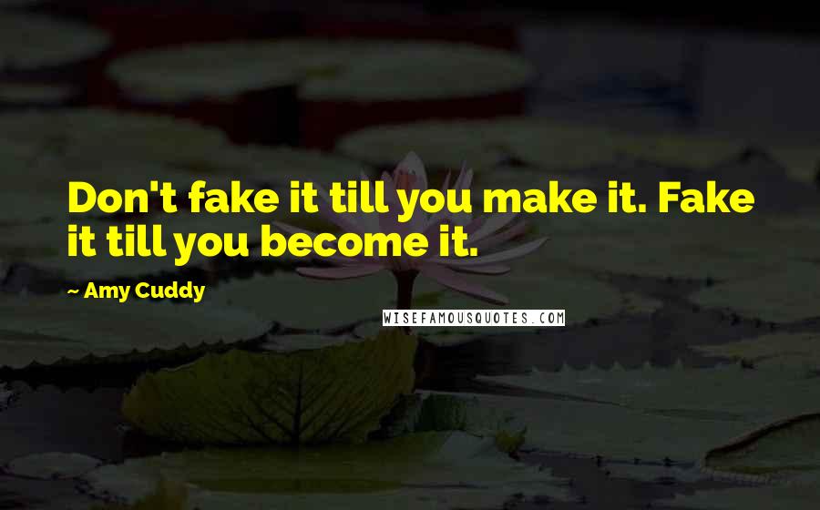 Amy Cuddy quotes: Don't fake it till you make it. Fake it till you become it.
