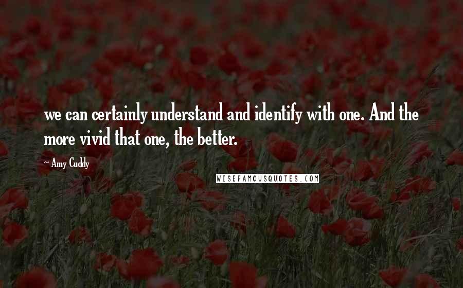 Amy Cuddy quotes: we can certainly understand and identify with one. And the more vivid that one, the better.