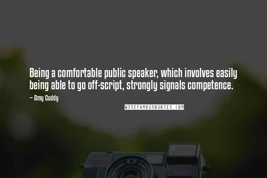 Amy Cuddy quotes: Being a comfortable public speaker, which involves easily being able to go off-script, strongly signals competence.