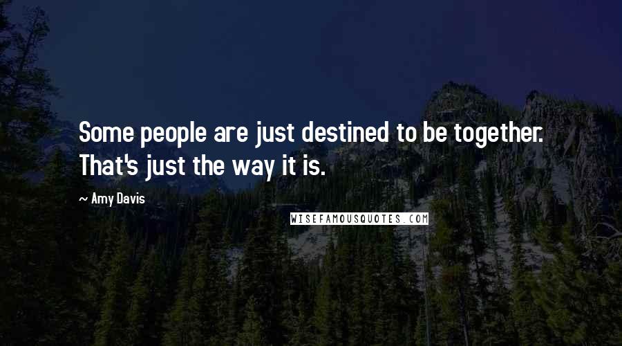 Amy Davis quotes: Some people are just destined to be together. That's just the way it is.