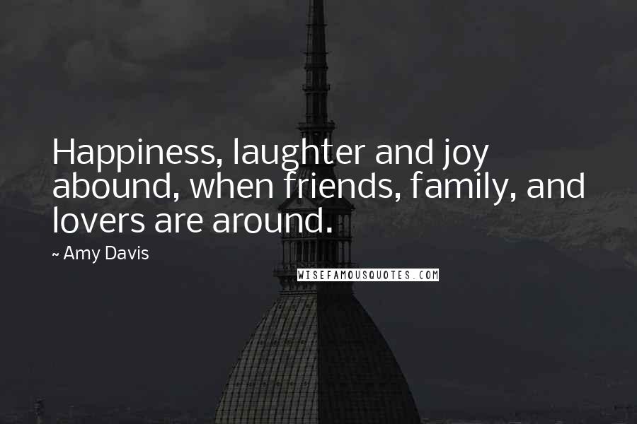 Amy Davis quotes: Happiness, laughter and joy abound, when friends, family, and lovers are around.