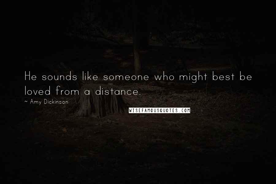 Amy Dickinson quotes: He sounds like someone who might best be loved from a distance.