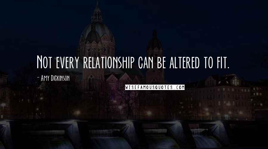 Amy Dickinson quotes: Not every relationship can be altered to fit.