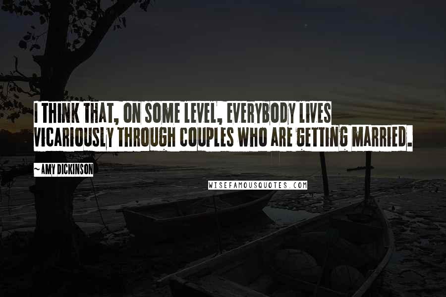 Amy Dickinson quotes: I think that, on some level, everybody lives vicariously through couples who are getting married.