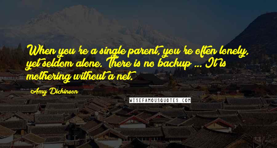 Amy Dickinson quotes: When you're a single parent, you're often lonely, yet seldom alone. There is no backup ... It is mothering without a net. Amy Dickinson quotes: When you're a single parent, you're often lonely, yet seldom alone. There is no backup ... It is mothering without a net.