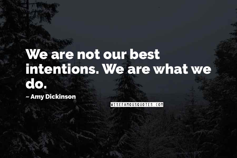 Amy Dickinson quotes: We are not our best intentions. We are what we do.