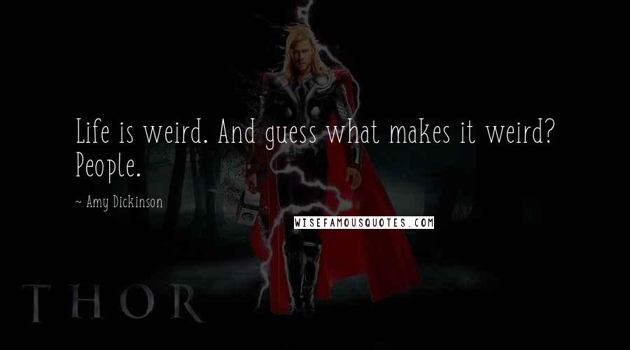 Amy Dickinson quotes: Life is weird. And guess what makes it weird? People.