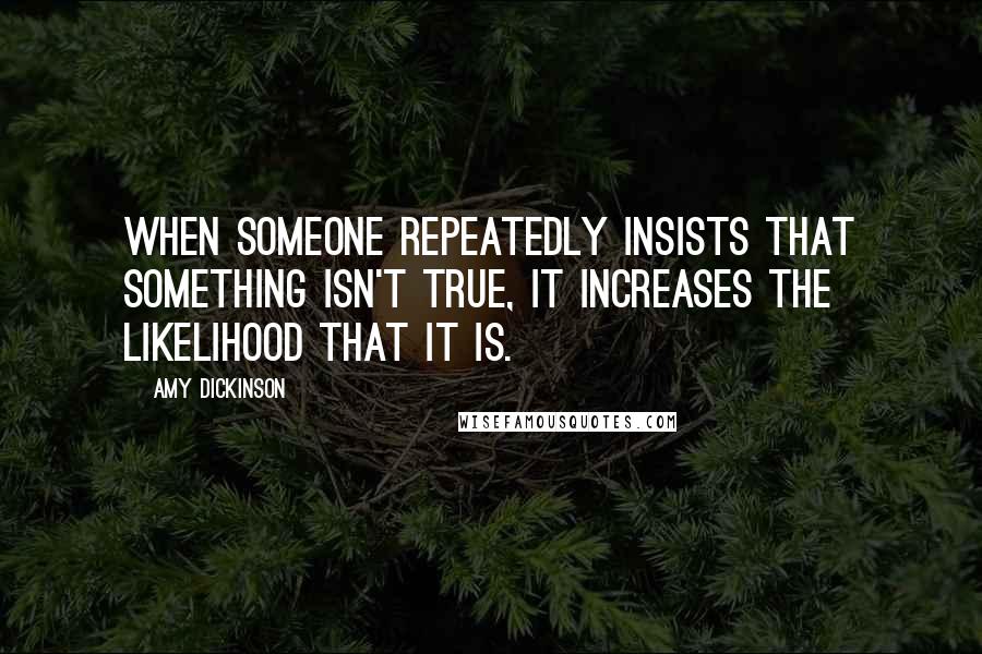 Amy Dickinson quotes: When someone repeatedly insists that something isn't true, it increases the likelihood that it is.
