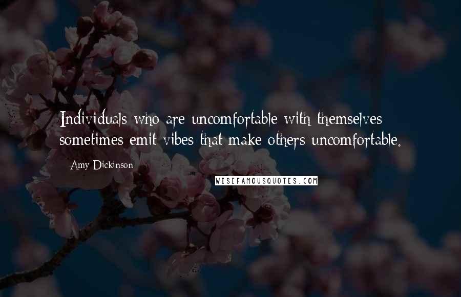 Amy Dickinson quotes: Individuals who are uncomfortable with themselves sometimes emit vibes that make others uncomfortable. Amy Dickinson quotes: Individuals who are uncomfortable with themselves sometimes emit vibes that make others uncomfortable.