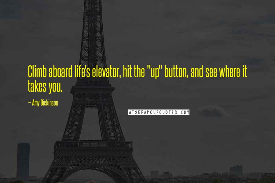 Amy Dickinson quotes: Climb aboard life's elevator, hit the "up" button, and see where it takes you.