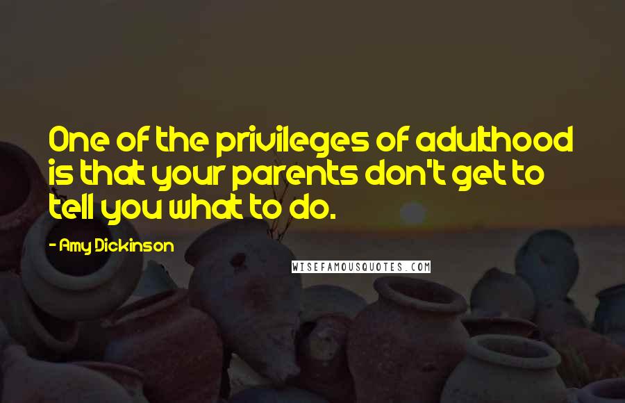 Amy Dickinson quotes: One of the privileges of adulthood is that your parents don't get to tell you what to do.