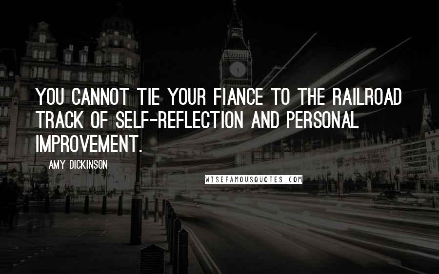 Amy Dickinson quotes: You cannot tie your fiance to the railroad track of self-reflection and personal improvement.