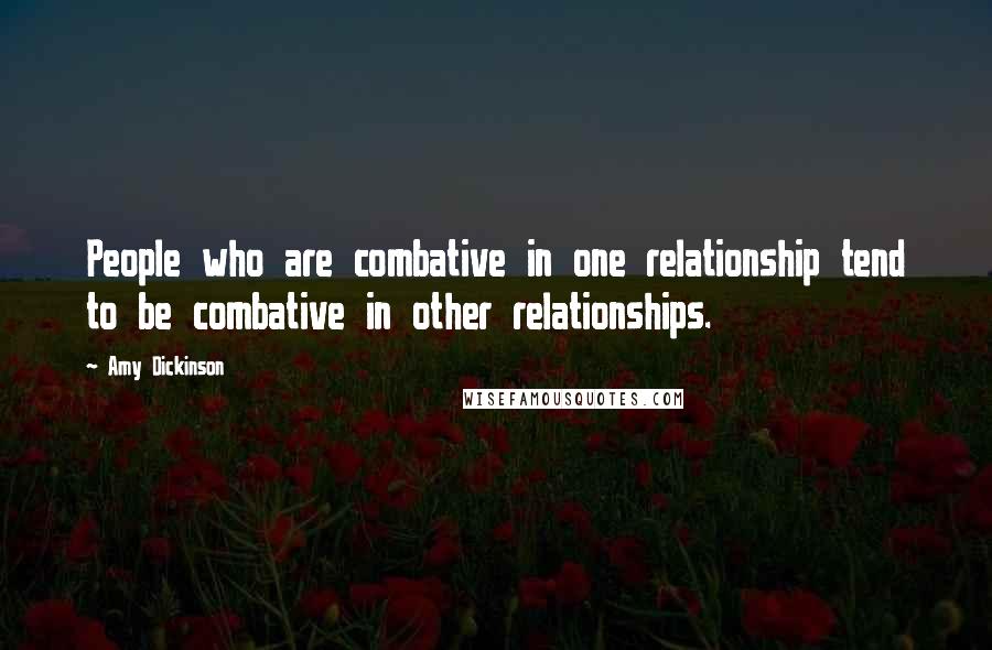 Amy Dickinson quotes: People who are combative in one relationship tend to be combative in other relationships.