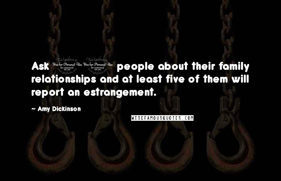 Amy Dickinson quotes: Ask 10 people about their family relationships and at least five of them will report an estrangement.
