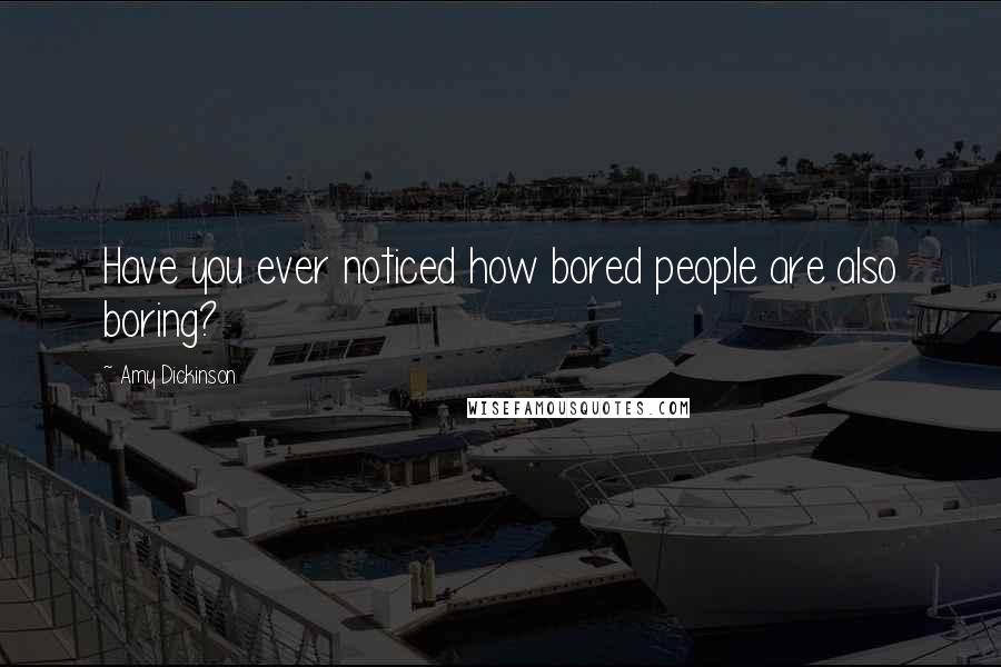 Amy Dickinson quotes: Have you ever noticed how bored people are also boring?