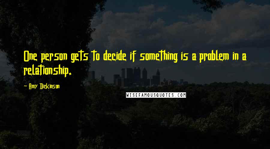 Amy Dickinson quotes: One person gets to decide if something is a problem in a relationship.