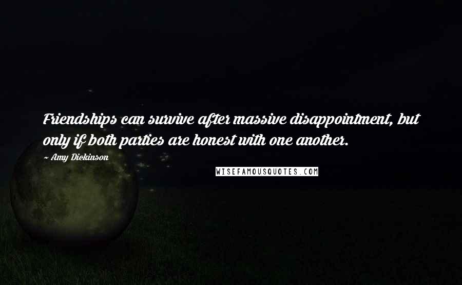 Amy Dickinson quotes: Friendships can survive after massive disappointment, but only if both parties are honest with one another.