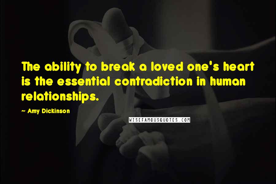 Amy Dickinson quotes: The ability to break a loved one's heart is the essential contradiction in human relationships.