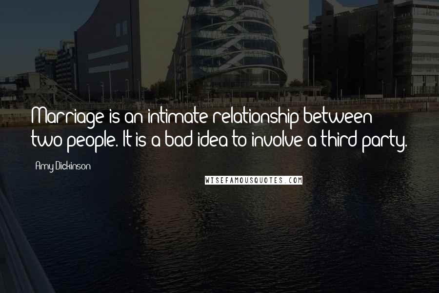 Amy Dickinson quotes: Marriage is an intimate relationship between two people. It is a bad idea to involve a third party.