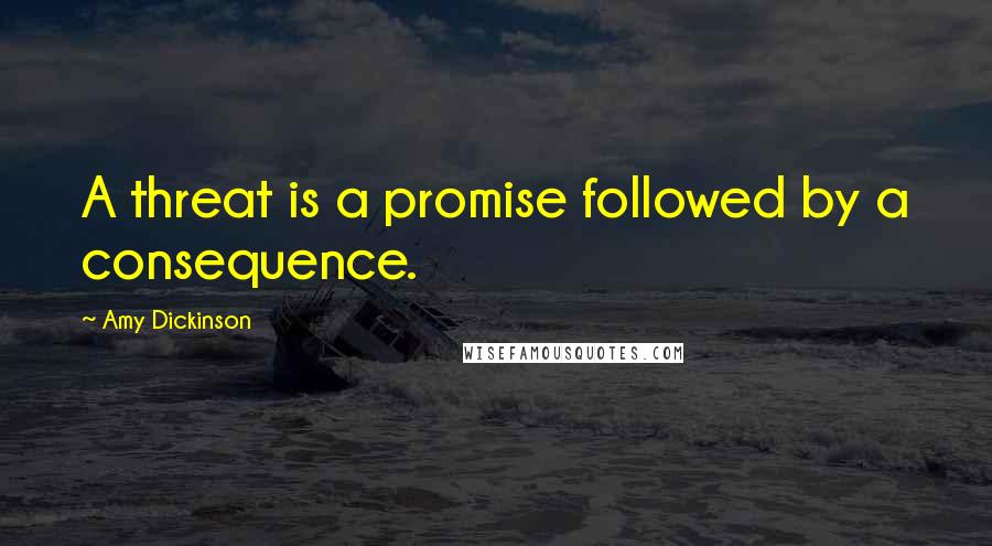 Amy Dickinson quotes: A threat is a promise followed by a consequence.