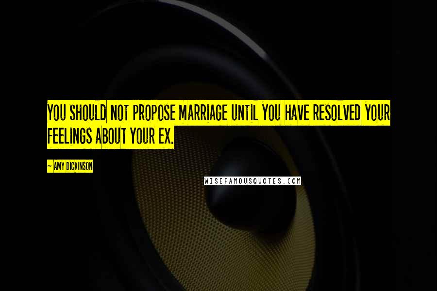 Amy Dickinson quotes: You should not propose marriage until you have resolved your feelings about your ex.