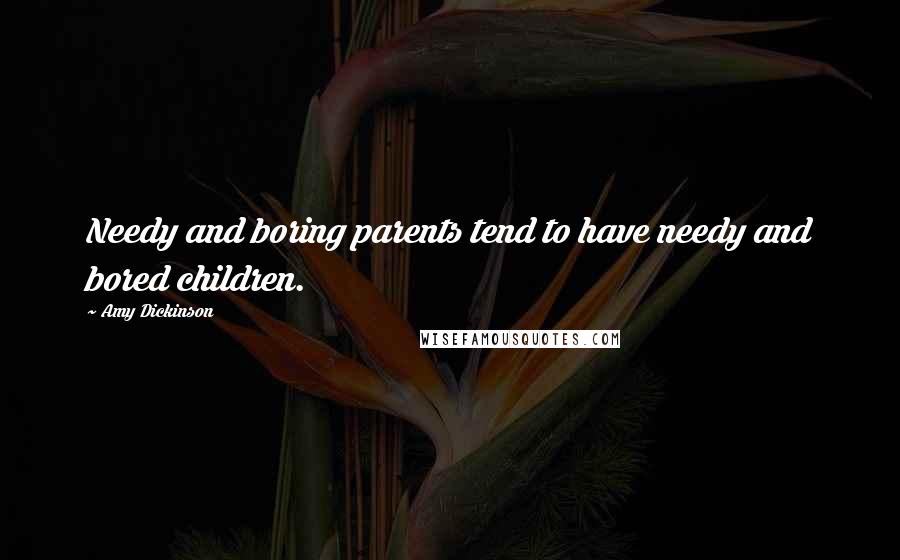 Amy Dickinson quotes: Needy and boring parents tend to have needy and bored children.