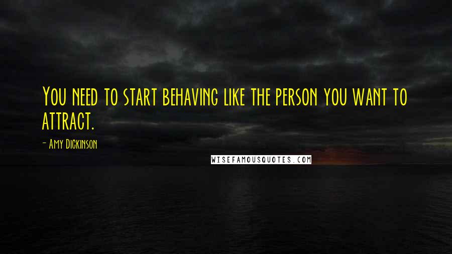 Amy Dickinson quotes: You need to start behaving like the person you want to attract.