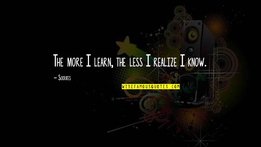 Amy Dyer Quotes By Socrates: The more I learn, the less I realize
