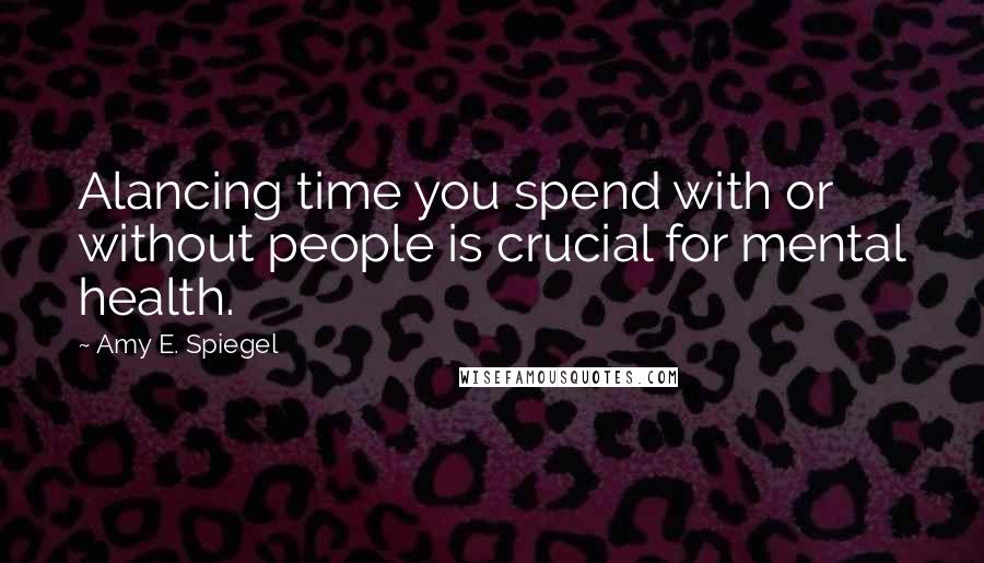 Amy E. Spiegel quotes: Alancing time you spend with or without people is crucial for mental health.