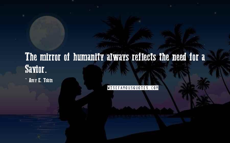 Amy E. Tobin quotes: The mirror of humanity always reflects the need for a Savior.