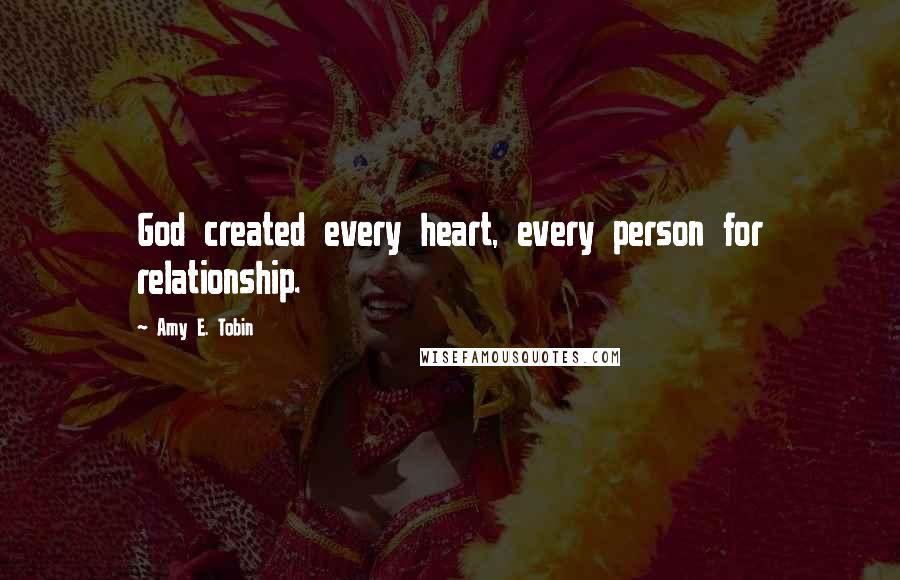 Amy E. Tobin quotes: God created every heart, every person for relationship.