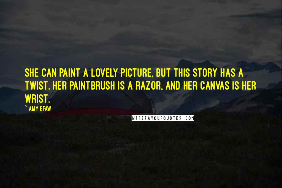 Amy Efaw quotes: She can paint a lovely picture, but this story has a twist. her paintbrush is a razor, and her canvas is her wrist.