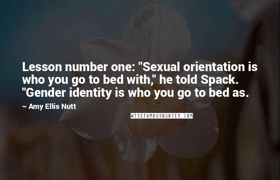 Amy Ellis Nutt quotes: Lesson number one: "Sexual orientation is who you go to bed with," he told Spack. "Gender identity is who you go to bed as.