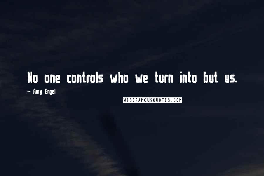 Amy Engel quotes: No one controls who we turn into but us.