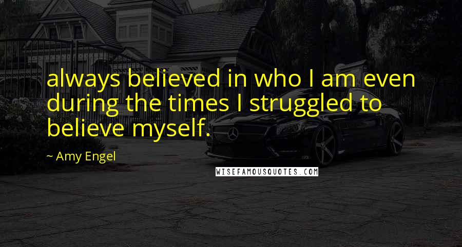Amy Engel quotes: always believed in who I am even during the times I struggled to believe myself.