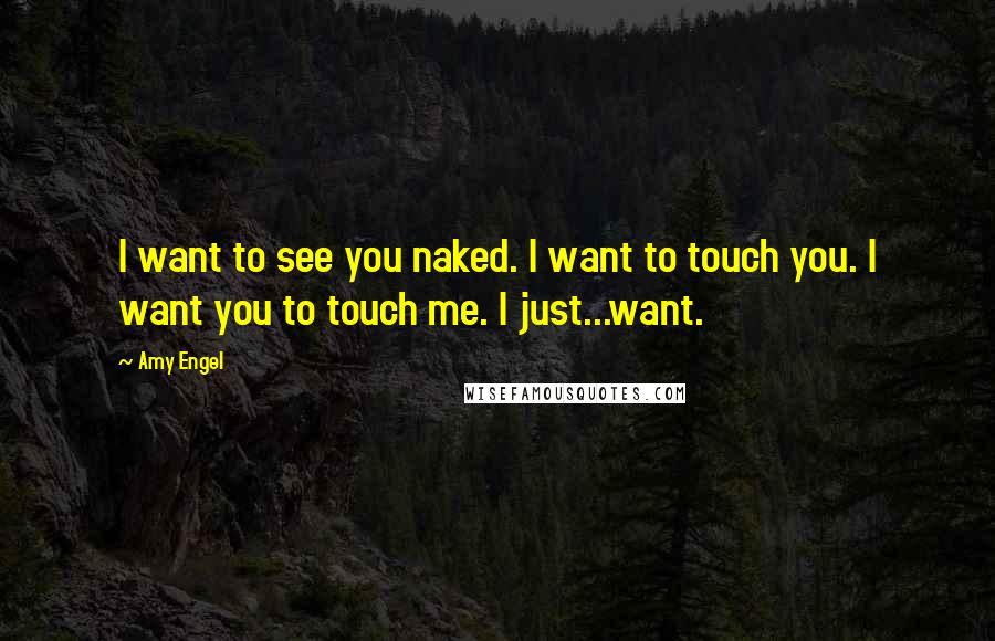 Amy Engel quotes: I want to see you naked. I want to touch you. I want you to touch me. I just...want.
