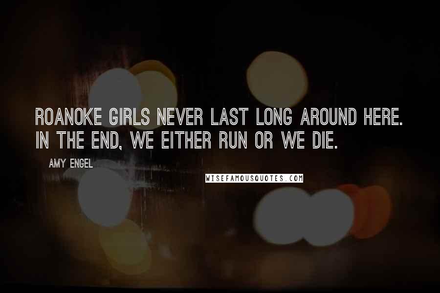 Amy Engel quotes: Roanoke girls never last long around here. In the end, we either run or we die.