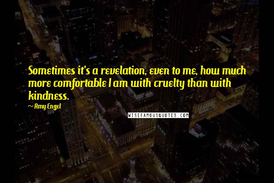 Amy Engel quotes: Sometimes it's a revelation, even to me, how much more comfortable I am with cruelty than with kindness.