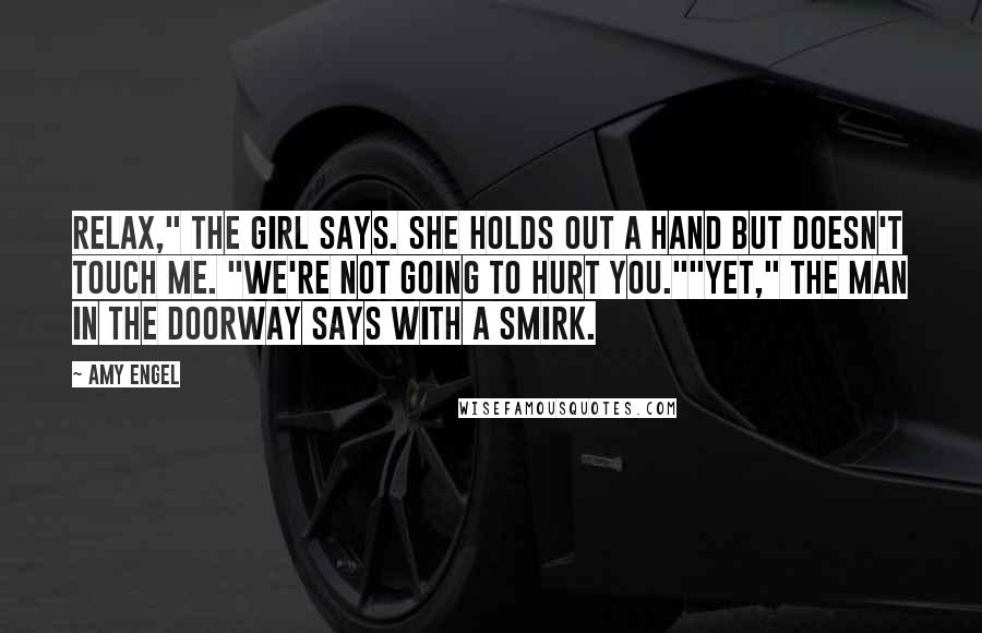 Amy Engel quotes: Relax," the girl says. She holds out a hand but doesn't touch me. "We're not going to hurt you.""Yet," the man in the doorway says with a smirk.