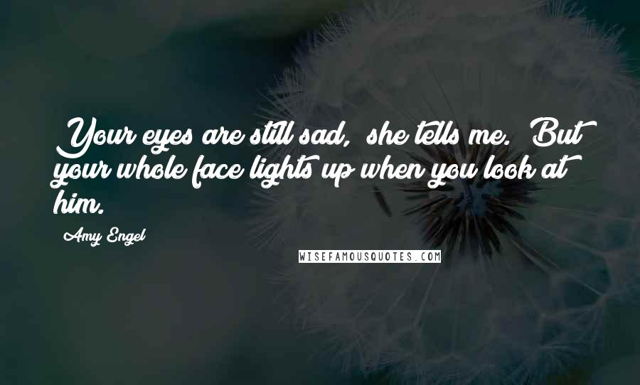 Amy Engel quotes: Your eyes are still sad," she tells me. "But your whole face lights up when you look at him.