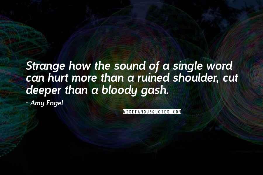 Amy Engel quotes: Strange how the sound of a single word can hurt more than a ruined shoulder, cut deeper than a bloody gash.